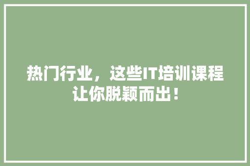 热门行业，这些IT培训课程让你脱颖而出！ 商务信函