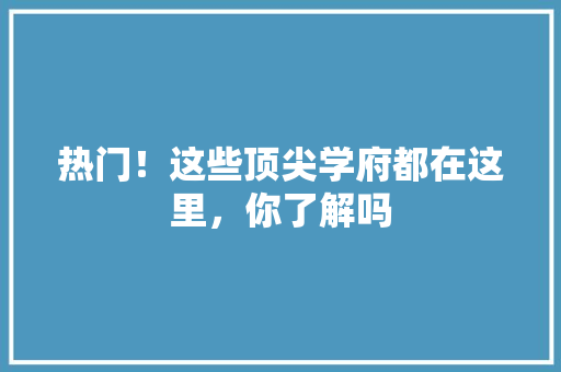 热门！这些顶尖学府都在这里，你了解吗