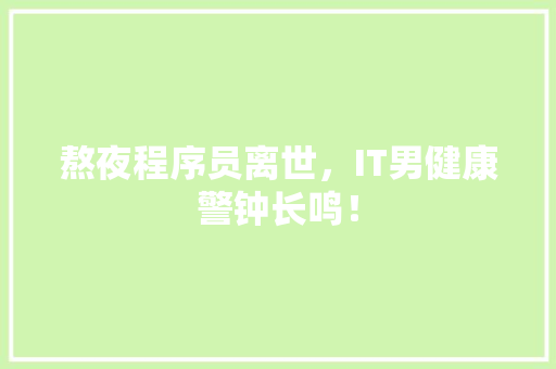 熬夜程序员离世，IT男健康警钟长鸣！
