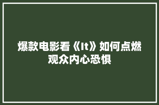 爆款电影看《It》如何点燃观众内心恐惧