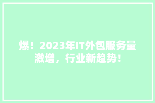 爆！2023年IT外包服务量激增，行业新趋势！ 响应式设计