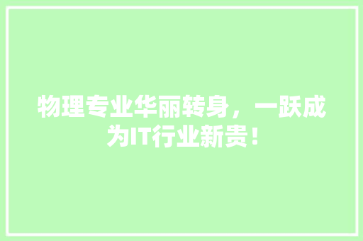 物理专业华丽转身，一跃成为IT行业新贵！ 市场营销范文
