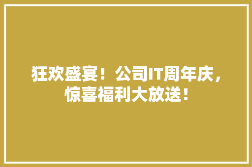 狂欢盛宴！公司IT周年庆，惊喜福利大放送！ 前端技术