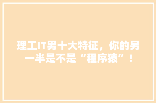 理工IT男十大特征，你的另一半是不是“程序猿”！ 后端技术