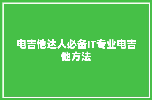 电吉他达人必备IT专业电吉他方法