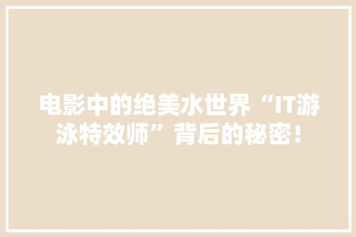 电影中的绝美水世界“IT游泳特效师”背后的秘密！