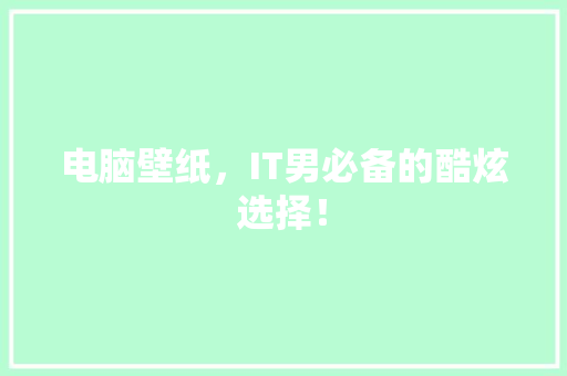 电脑壁纸，IT男必备的酷炫选择！