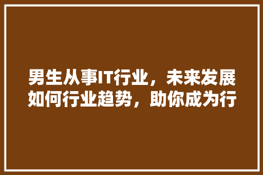 男生从事IT行业，未来发展如何行业趋势，助你成为行业精英！ 后端技术