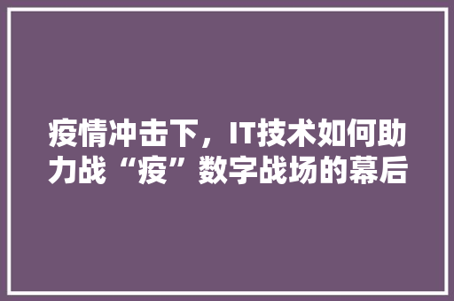 疫情冲击下，IT技术如何助力战“疫”数字战场的幕后英雄！ 响应式设计