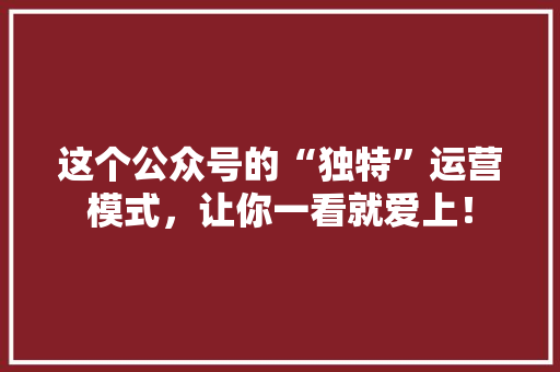 这个公众号的“独特”运营模式，让你一看就爱上！ 缓存Redis