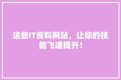 这些IT资料网站，让你的技能飞速提升！ 商务信函