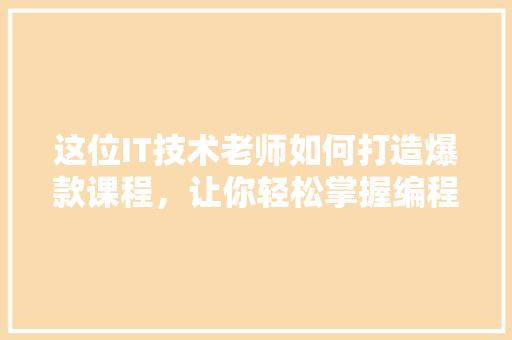 这位IT技术老师如何打造爆款课程，让你轻松掌握编程技能！ 网站建设