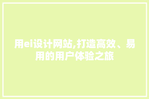 用ei设计网站,打造高效、易用的用户体验之旅 MySQL