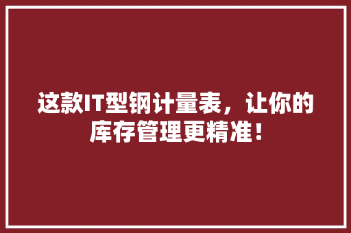这款IT型钢计量表，让你的库存管理更精准！ 前端技术