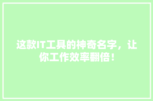 这款IT工具的神奇名字，让你工作效率翻倍！ 后端技术