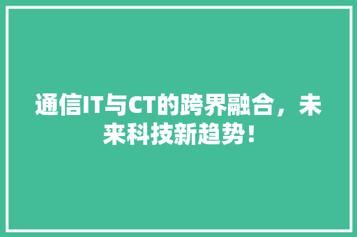 通信IT与CT的跨界融合，未来科技新趋势！