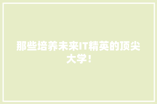 那些培养未来IT精英的顶尖大学！ 网站建设