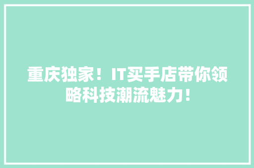 重庆独家！IT买手店带你领略科技潮流魅力！ 前端技术