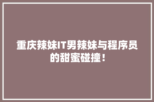 重庆辣妹IT男辣妹与程序员的甜蜜碰撞！ 响应式设计