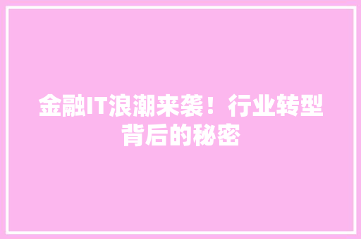 金融IT浪潮来袭！行业转型背后的秘密 商务信函