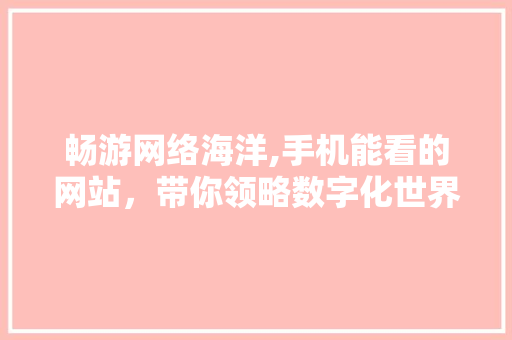 畅游网络海洋,手机能看的网站，带你领略数字化世界的魅力 网站建设