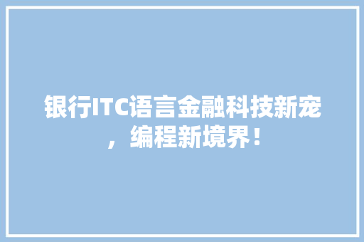 银行ITC语言金融科技新宠，编程新境界！ 响应式设计