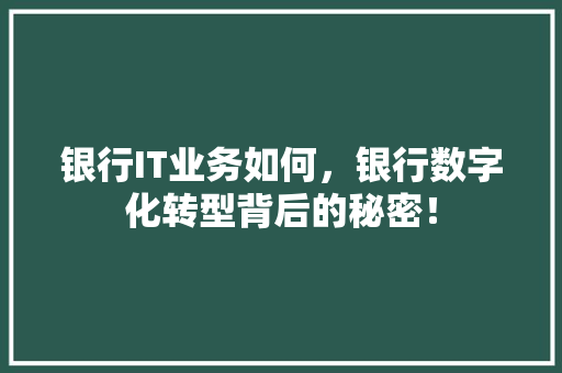 银行IT业务如何，银行数字化转型背后的秘密！