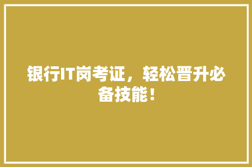 银行IT岗考证，轻松晋升必备技能！ 后端技术
