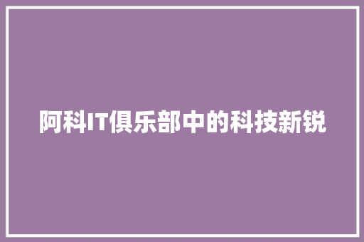 阿科IT俱乐部中的科技新锐 商务信函