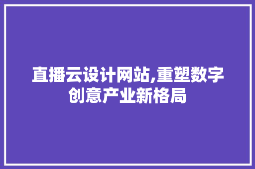 直播云设计网站,重塑数字创意产业新格局 网站建设
