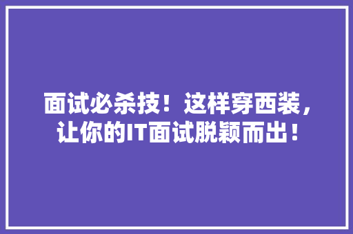面试必杀技！这样穿西装，让你的IT面试脱颖而出！