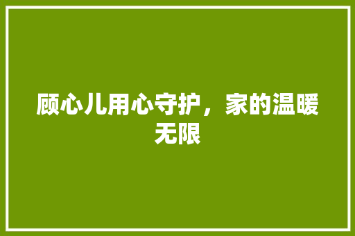 顾心儿用心守护，家的温暖无限 商务信函