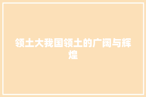 领土大我国领土的广阔与辉煌