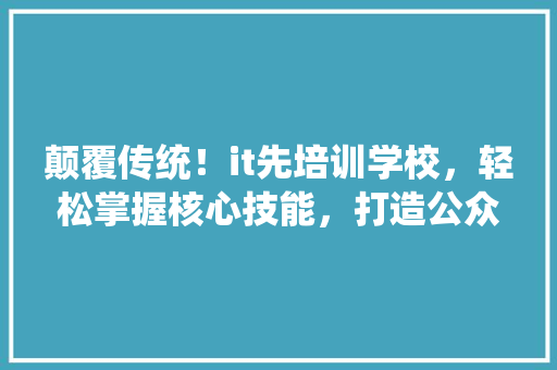 颠覆传统！it先培训学校，轻松掌握核心技能，打造公众号爆款！ 商务信函