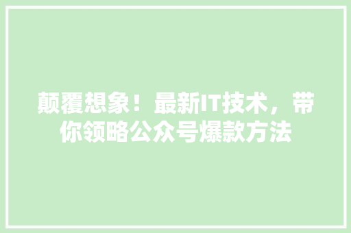 颠覆想象！最新IT技术，带你领略公众号爆款方法 前端技术