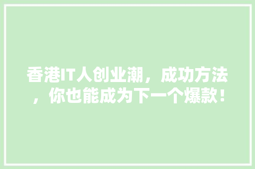 香港IT人创业潮，成功方法，你也能成为下一个爆款！