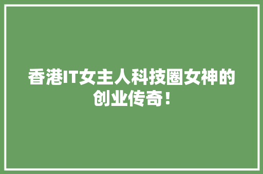 香港IT女主人科技圈女神的创业传奇！ 网站建设