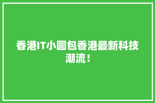 香港IT小圆包香港最新科技潮流！