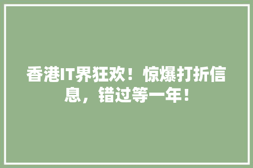 香港IT界狂欢！惊爆打折信息，错过等一年！ 后端技术
