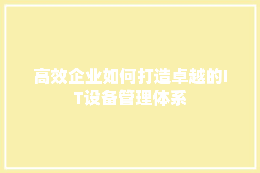 高效企业如何打造卓越的IT设备管理体系 响应式设计