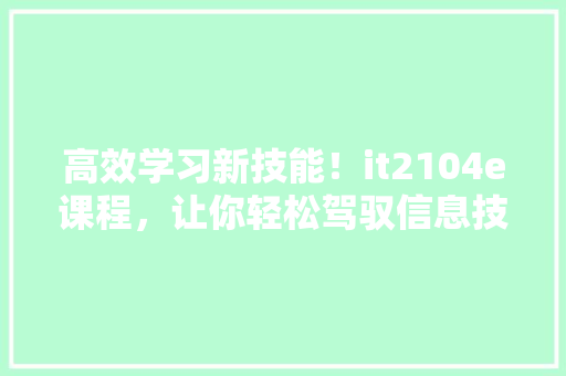 高效学习新技能！it2104e课程，让你轻松驾驭信息技术 MySQL