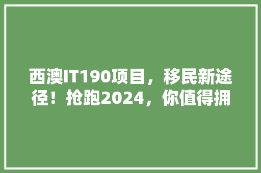 西澳IT190项目，移民新途径！抢跑2024，你值得拥有！