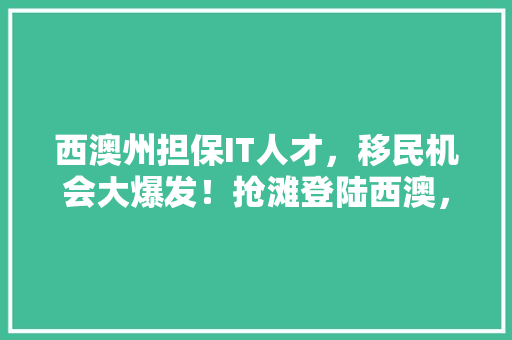 西澳州担保IT人才，移民机会大爆发！抢滩登陆西澳，开启您的海外新篇章！ MySQL