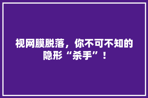 视网膜脱落，你不可不知的隐形“杀手”！
