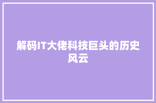 解码IT大佬科技巨头的历史风云