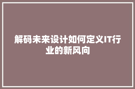 解码未来设计如何定义IT行业的新风向