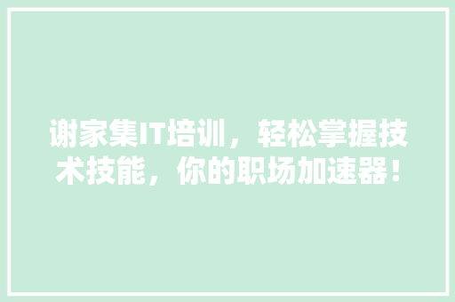 谢家集IT培训，轻松掌握技术技能，你的职场加速器！ 网站建设