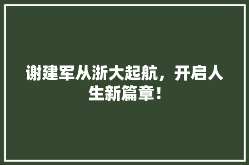谢建军从浙大起航，开启人生新篇章！ 响应式设计