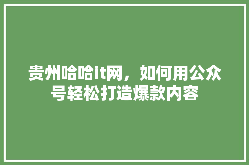 贵州哈哈it网，如何用公众号轻松打造爆款内容 缓存Redis