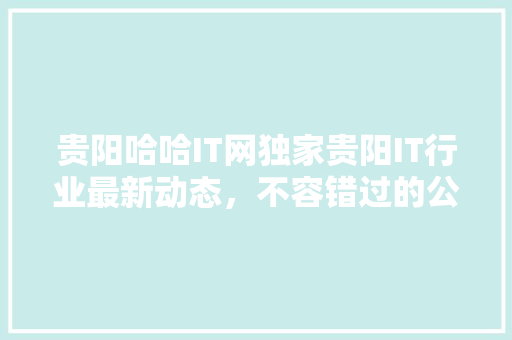 贵阳哈哈IT网独家贵阳IT行业最新动态，不容错过的公众号爆款内容！ 响应式设计
